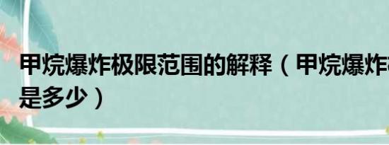 甲烷爆炸极限范围的解释（甲烷爆炸极限范围是多少）