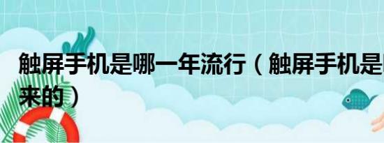 触屏手机是哪一年流行（触屏手机是哪一年出来的）