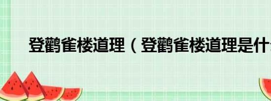 登鹳雀楼道理（登鹳雀楼道理是什么）