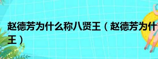 赵德芳为什么称八贤王（赵德芳为什么称八贤王）