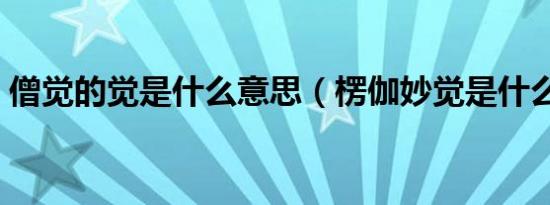 僧觉的觉是什么意思（楞伽妙觉是什么意思）