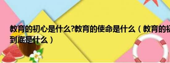 教育的初心是什么?教育的使命是什么（教育的初心和使命到底是什么）