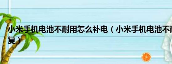 小米手机电池不耐用怎么补电（小米手机电池不耐用怎么恢复）