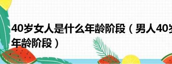 40岁女人是什么年龄阶段（男人40岁是什么年龄阶段）