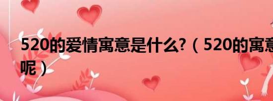 520的爱情寓意是什么?（520的寓意是什么呢）