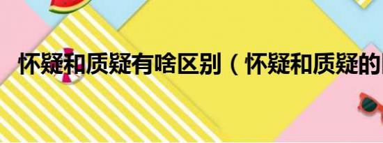 怀疑和质疑有啥区别（怀疑和质疑的区别）