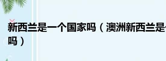 新西兰是一个国家吗（澳洲新西兰是一个国家吗）