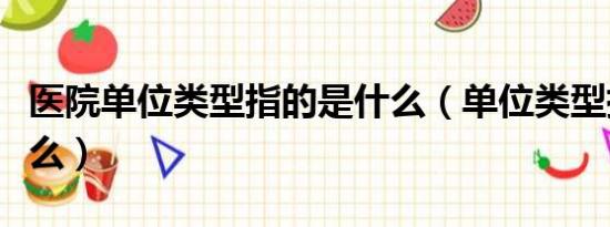 医院单位类型指的是什么（单位类型指的是什么）