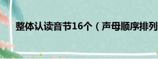 整体认读音节16个（声母顺序排列表）