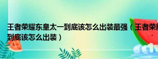 王者荣耀东皇太一到底该怎么出装最强（王者荣耀东皇太一到底该怎么出装）