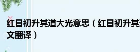 红日初升其道大光意思（红日初升其道大光全文翻译）