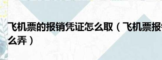 飞机票的报销凭证怎么取（飞机票报销凭证怎么弄）