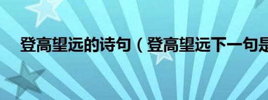 登高望远的诗句（登高望远下一句是啥）