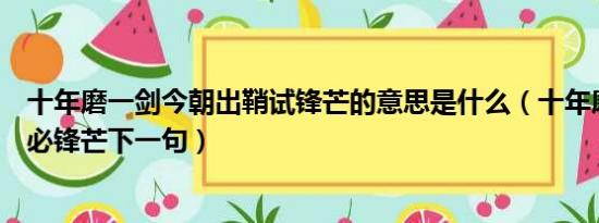 十年磨一剑今朝出鞘试锋芒的意思是什么（十年磨一剑出鞘必锋芒下一句）