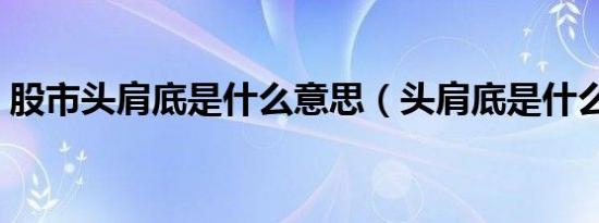 股市头肩底是什么意思（头肩底是什么意思）