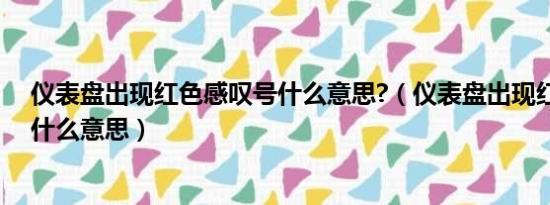 仪表盘出现红色感叹号什么意思?（仪表盘出现红色感叹号什么意思）