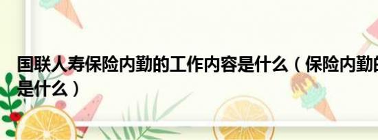 国联人寿保险内勤的工作内容是什么（保险内勤的工作内容是什么）