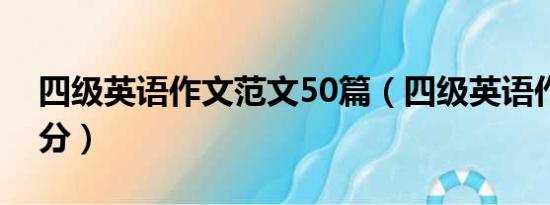 四级英语作文范文50篇（四级英语作文多少分）