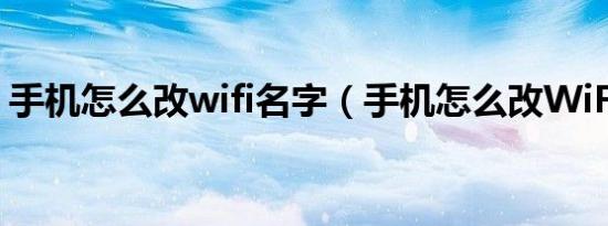 手机怎么改wifi名字（手机怎么改WiFi密码）