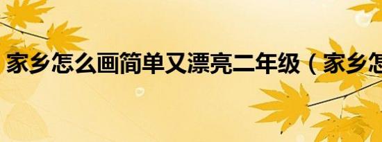 家乡怎么画简单又漂亮二年级（家乡怎么画）