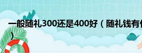 一般随礼300还是400好（随礼钱有什么讲究）