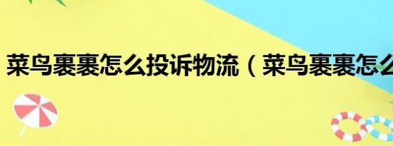 菜鸟裹裹怎么投诉物流（菜鸟裹裹怎么投诉）