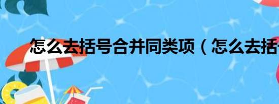 怎么去括号合并同类项（怎么去括号）