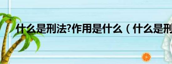 什么是刑法?作用是什么（什么是刑法）