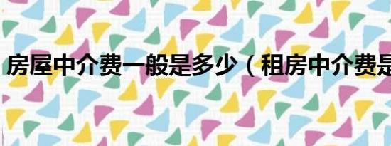 房屋中介费一般是多少（租房中介费是多少）