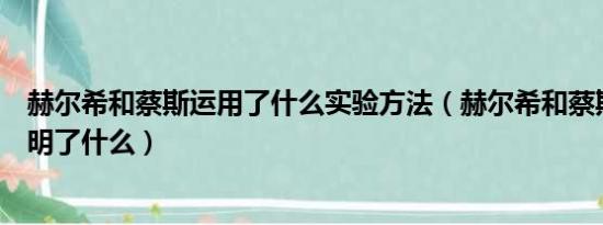 赫尔希和蔡斯运用了什么实验方法（赫尔希和蔡斯的实验说明了什么）