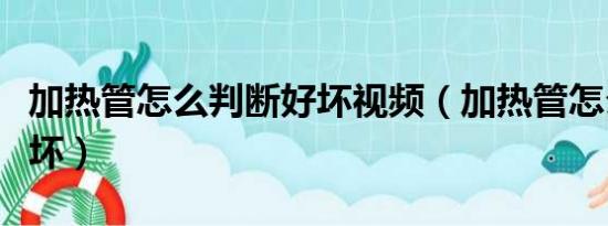 加热管怎么判断好坏视频（加热管怎么判断好坏）