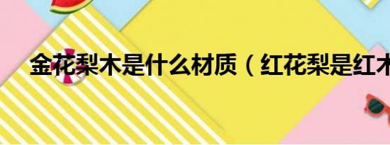 金花梨木是什么材质（红花梨是红木吗）