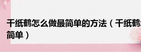 千纸鹤怎么做最简单的方法（千纸鹤怎么做最简单）