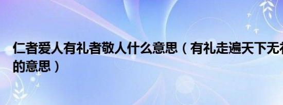 仁者爱人有礼者敬人什么意思（有礼走遍天下无礼寸步难行的意思）