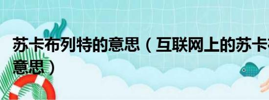 苏卡布列特的意思（互联网上的苏卡布列什么意思）