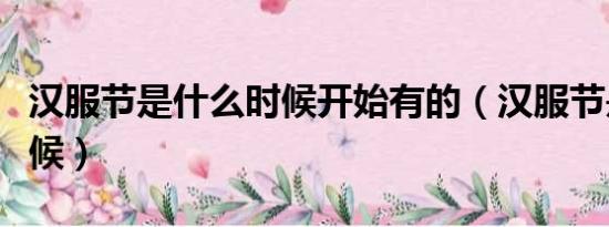 汉服节是什么时候开始有的（汉服节是什么时候）