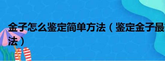 金子怎么鉴定简单方法（鉴定金子最简单的方法）