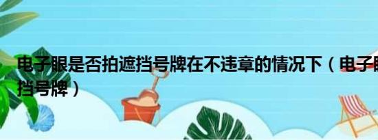 电子眼是否拍遮挡号牌在不违章的情况下（电子眼是否拍遮挡号牌）