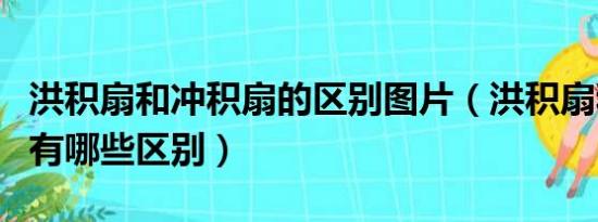 洪积扇和冲积扇的区别图片（洪积扇和冲积扇有哪些区别）