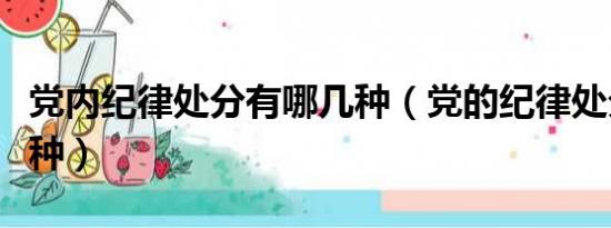 党内纪律处分有哪几种（党的纪律处分有哪几种）