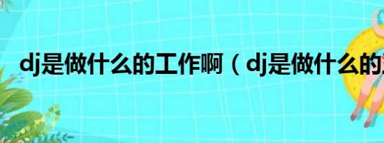 dj是做什么的工作啊（dj是做什么的工作）