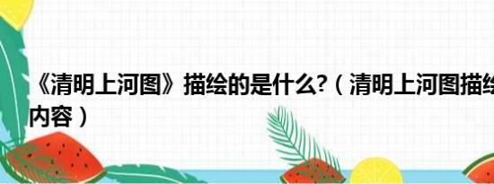 《清明上河图》描绘的是什么?（清明上河图描绘的是什么内容）