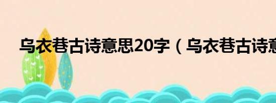 乌衣巷古诗意思20字（乌衣巷古诗意思）