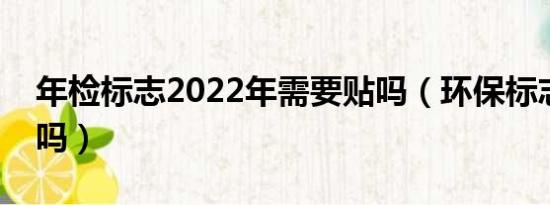 年检标志2022年需要贴吗（环保标志还要贴吗）