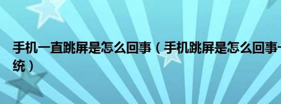 手机一直跳屏是怎么回事（手机跳屏是怎么回事一键重装系统）