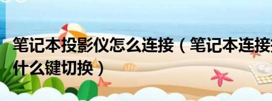 笔记本投影仪怎么连接（笔记本连接投影仪按什么键切换）