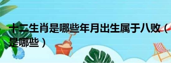 十二生肖是哪些年月出生属于八败（十二生肖是哪些）