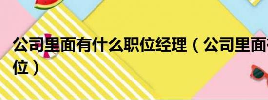 公司里面有什么职位经理（公司里面有什么职位）