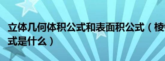 立体几何体积公式和表面积公式（棱锥体积公式是什么）