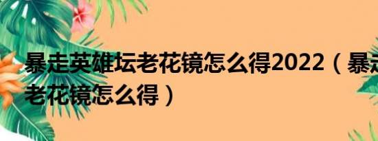 暴走英雄坛老花镜怎么得2022（暴走英雄坛老花镜怎么得）